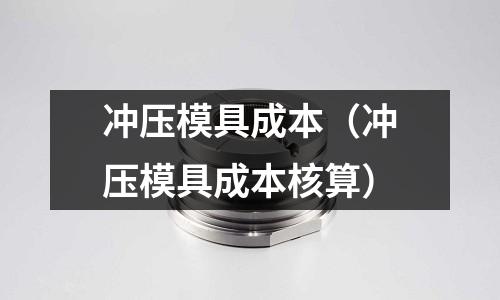 沖壓模具成本（沖壓模具成本核算）