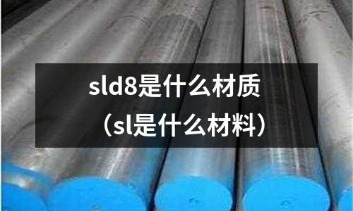 sld8是什么材質(zhì)(sl是什么材料)