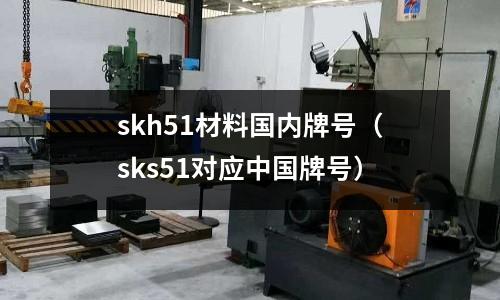 skh51材料國內牌號（sks51對應中國牌號）