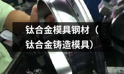 鈦合金模具鋼材（鈦合金鑄造模具）