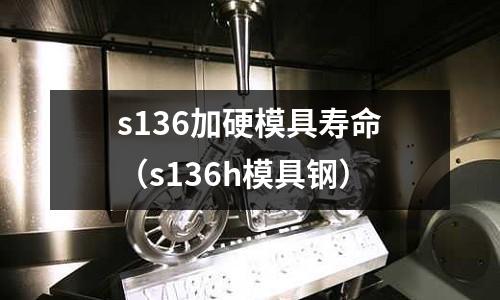 s136加硬模具壽命（s136h模具鋼）