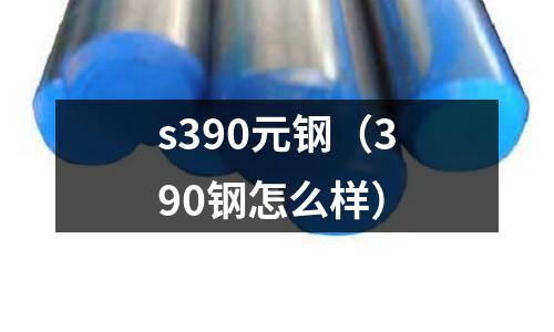 s390元鋼（390鋼怎么樣）