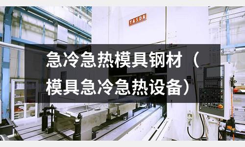 急冷急熱模具鋼材（模具急冷急熱設(shè)備）
