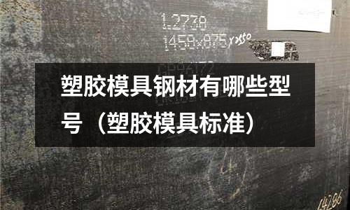 塑膠模具鋼材有哪些型號(hào)（塑膠模具標(biāo)準(zhǔn)）