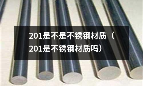 201是不是不銹鋼材質（201是不銹鋼材質嗎）