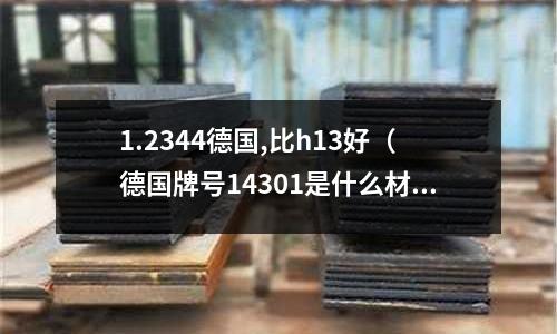 1.2344德國,比h13好（德國牌號14301是什么材料）