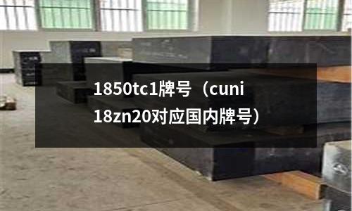 1850tc1牌號（cuni18zn20對應國內牌號）