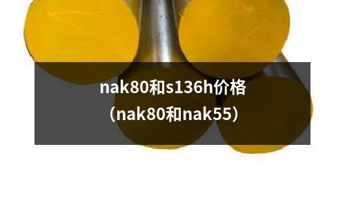 nak80和s136h價格（nak80和nak55）