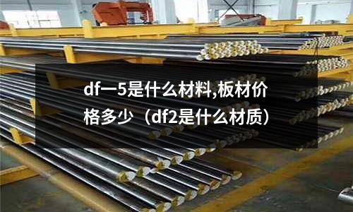 df一5是什么材料,板材價格多少（df2是什么材質）