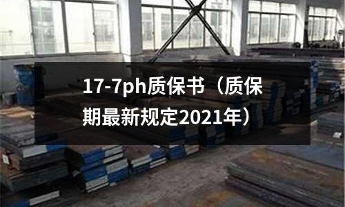 17-7ph質(zhì)保書（質(zhì)保期最新規(guī)定2021年）