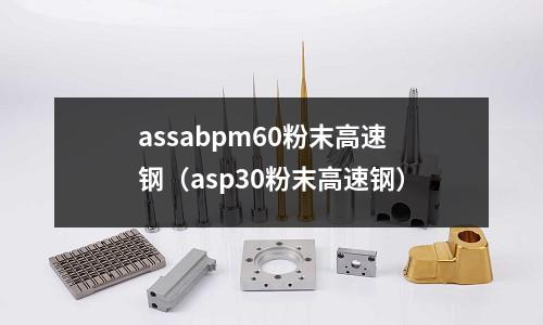 assabpm60粉末高速鋼(asp30粉末高速鋼)