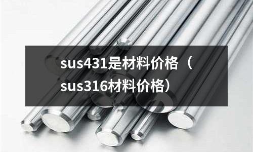 sus431是材料價格(sus316材料價格)