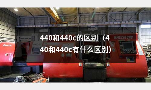440和440c的區別（440和440c有什么區別）