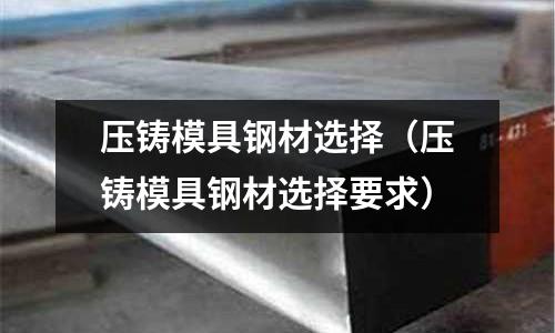 壓鑄模具鋼材選擇（壓鑄模具鋼材選擇要求）