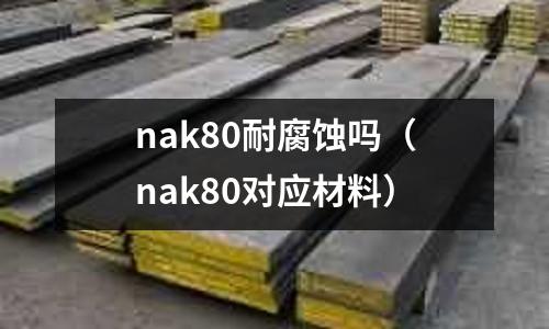 nak80耐腐蝕嗎（nak80對應材料）