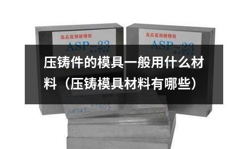 壓鑄件的模具一般用什么材料(壓鑄模具材料有哪些)