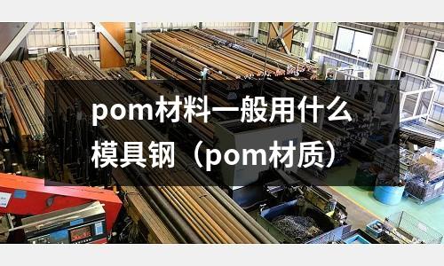 pom材料一般用什么模具鋼（pom材質）