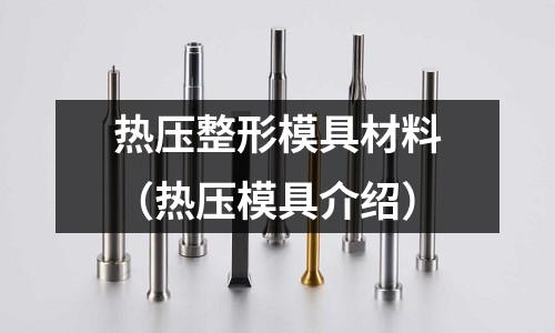 熱壓整形模具材料（熱壓模具介紹）