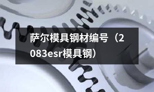 薩爾模具鋼材編號(2083esr模具鋼)