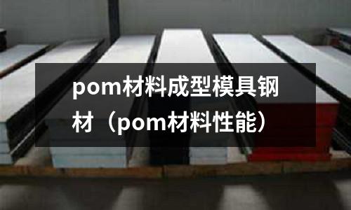 pom材料成型模具鋼材（pom材料性能）