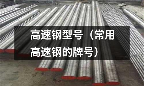 高速鋼型號(常用高速鋼的牌號)