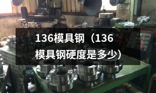 136模具鋼（136模具鋼硬度是多少）