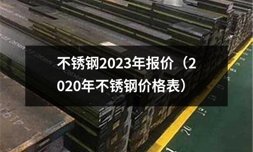 不銹鋼2023年報價（2020年不銹鋼價格表）