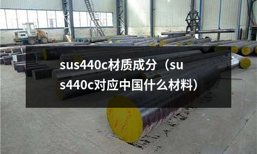 sus440c材質(zhì)成分（sus440c對(duì)應(yīng)中國(guó)什么材料）
