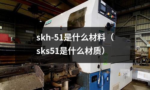 skh-51是什么材料（sks51是什么材質）