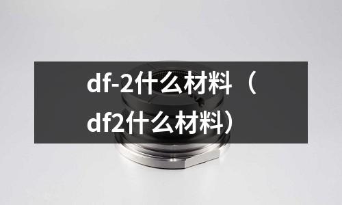 df-2什么材料（df2什么材料）