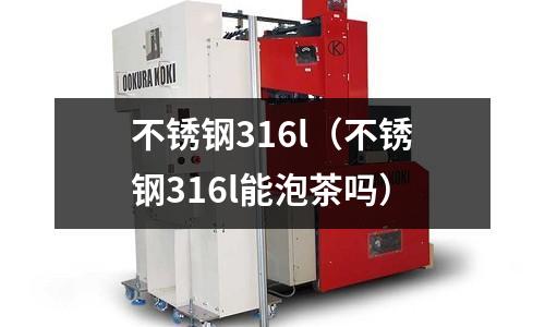 不銹鋼316l（不銹鋼316l能泡茶嗎）