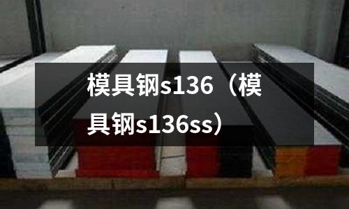 模具鋼s136(模具鋼s136ss)
