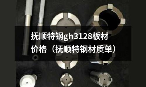 撫順特鋼gh3128板材價格（撫順特鋼材質單）