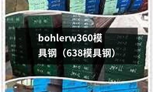 bohlerw360模具鋼(638模具鋼)