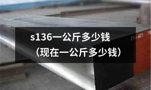 s136一公斤多少錢(現在一公斤多少錢)