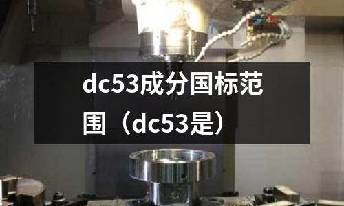 dc53成分國標范圍（dc53是）