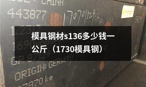 模具鋼材s136多少錢一公斤（1730模具鋼）
