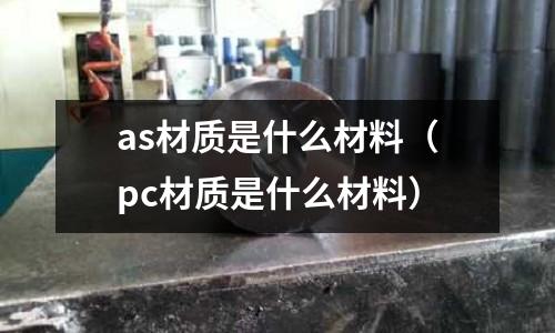 as材質(zhì)是什么材料（pc材質(zhì)是什么材料）