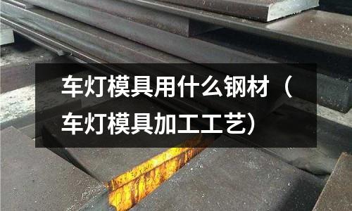 車燈模具用什么鋼材(車燈模具加工工藝)