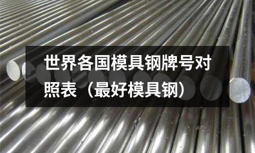 世界各國模具鋼牌號對照表（最好模具鋼）