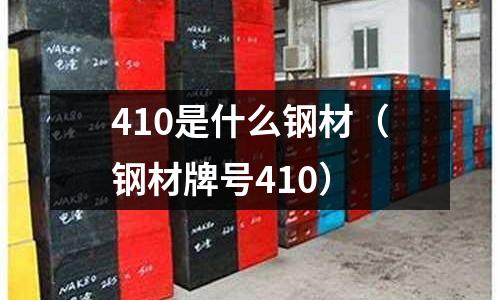 410是什么鋼材（鋼材牌號410）