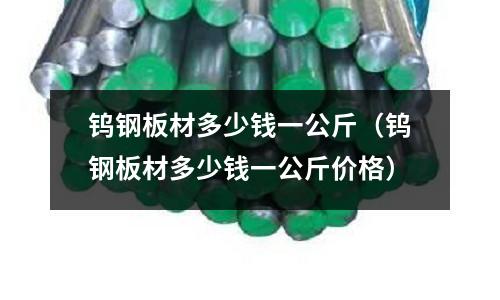 鎢鋼板材多少錢一公斤（鎢鋼板材多少錢一公斤價格）