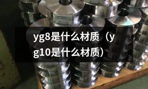 yg8是什么材質（yg10是什么材質）