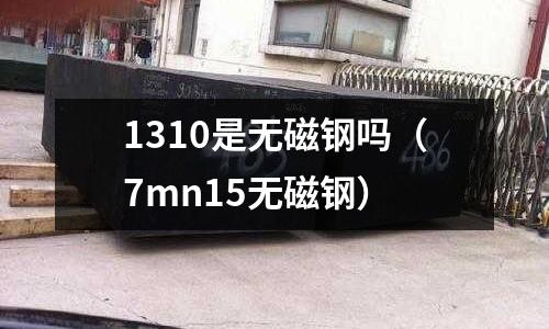 1310是無磁鋼嗎(7mn15無磁鋼)
