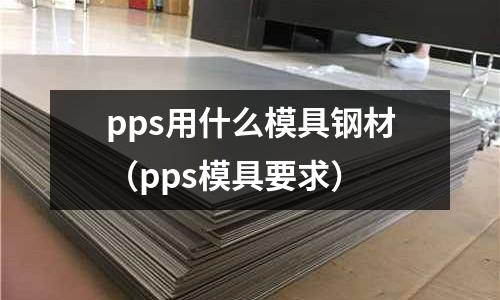 pps用什么模具鋼材(pps模具要求)