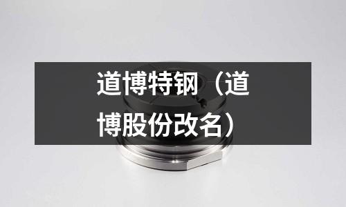 道博特鋼(道博股份改名)