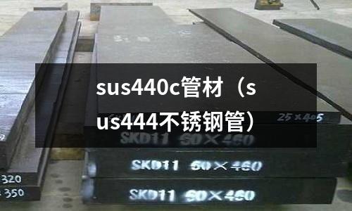 sus440c管材（sus444不銹鋼管）