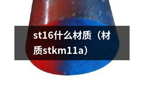 st16什么材質（材質stkm11a）