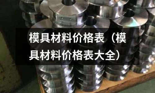 模具材料價格表（模具材料價格表大全）
