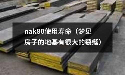 nak80使用壽命（夢(mèng)見房子的地基有很大的裂縫）